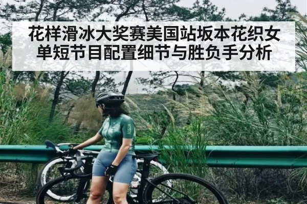 花样滑冰大奖赛美国站坂本花织女单短节目配置细节与胜负手分析