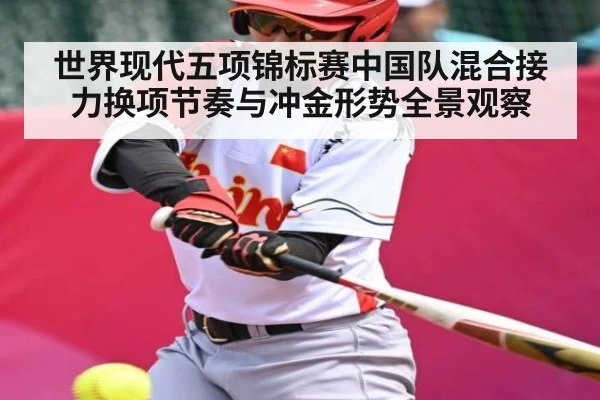 世界现代五项锦标赛中国队混合接力换项节奏与冲金形势全景观察