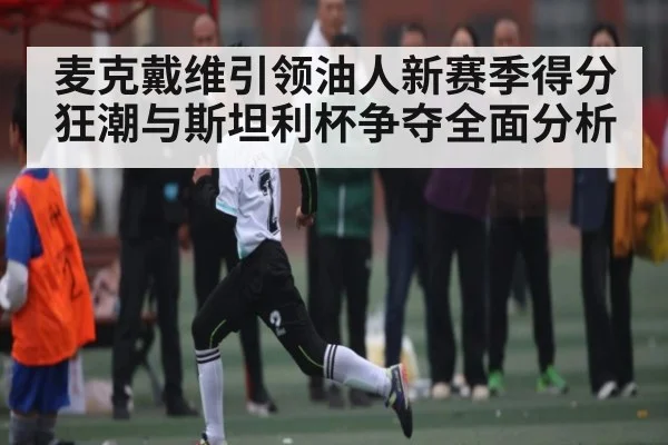 麦克戴维引领油人新赛季得分狂潮与斯坦利杯争夺全面分析