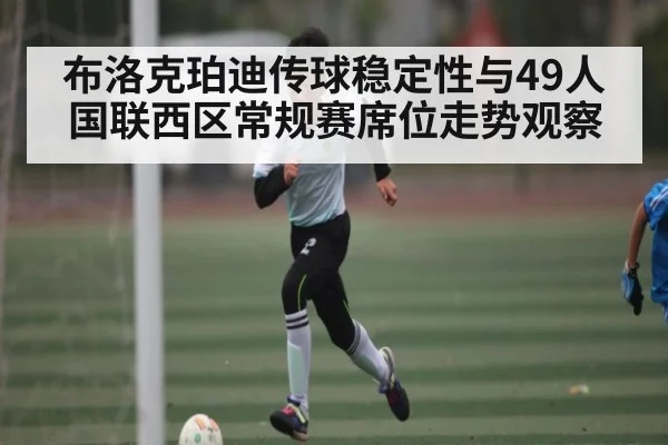 布洛克珀迪传球稳定性与49人国联西区常规赛席位走势观察