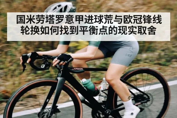 国米劳塔罗意甲进球荒与欧冠锋线轮换如何找到平衡点的现实取舍