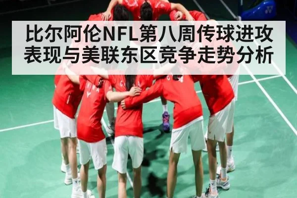 比尔阿伦NFL第八周传球进攻表现与美联东区竞争走势分析