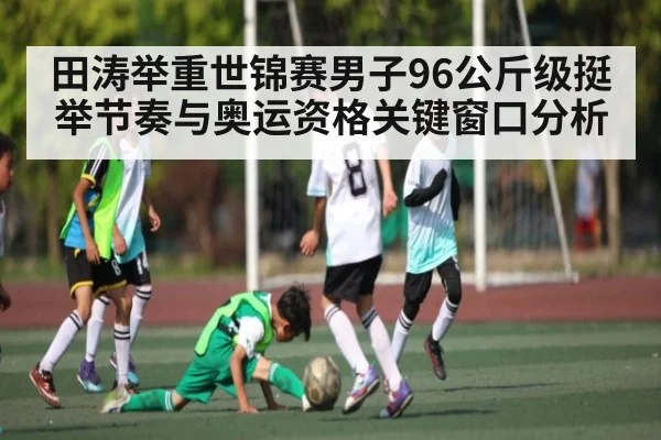 田涛举重世锦赛男子96公斤级挺举节奏与奥运资格关键窗口分析