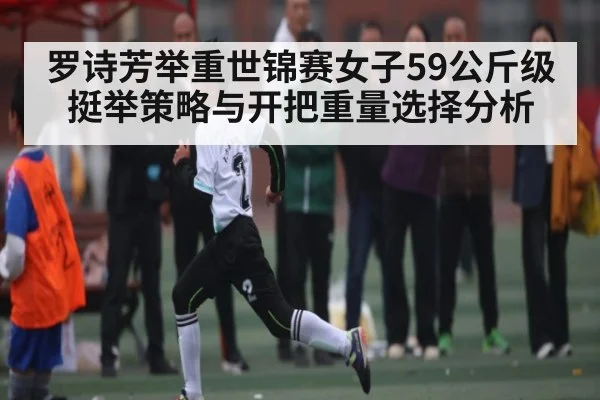 罗诗芳举重世锦赛女子59公斤级挺举策略与开把重量选择分析